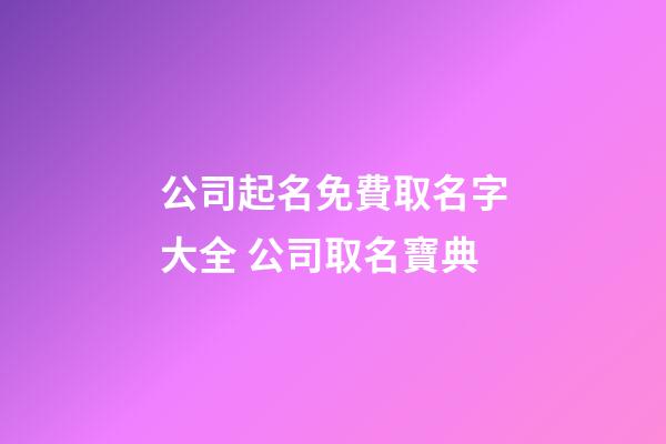 公司起名免費取名字大全 公司取名寶典-第1張-公司起名-玄機派